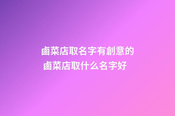 鹵菜店取名字有創意的 鹵菜店取什么名字好-第1張-店鋪起名-玄機派
